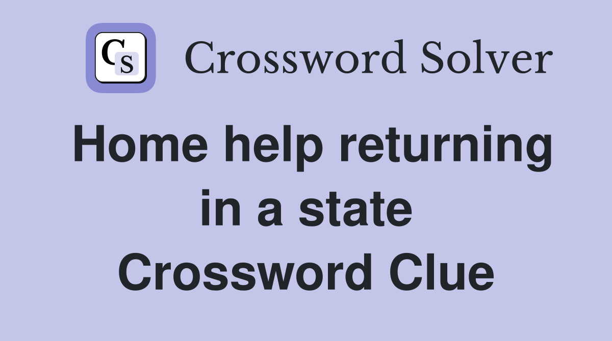 Home help returning in a state Crossword Clue