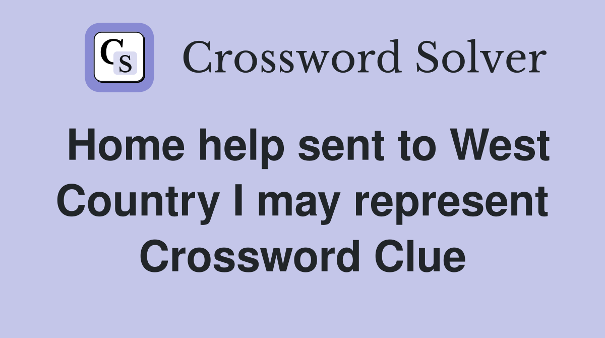 Home help sent to West Country I may represent Crossword Clue