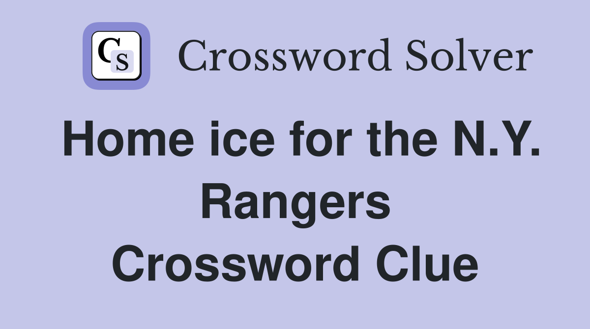 Home ice for the N.Y. Rangers Crossword Clue