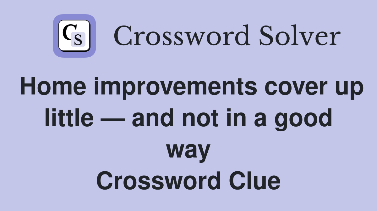 Home improvements cover up little — and not in a good way Crossword Clue