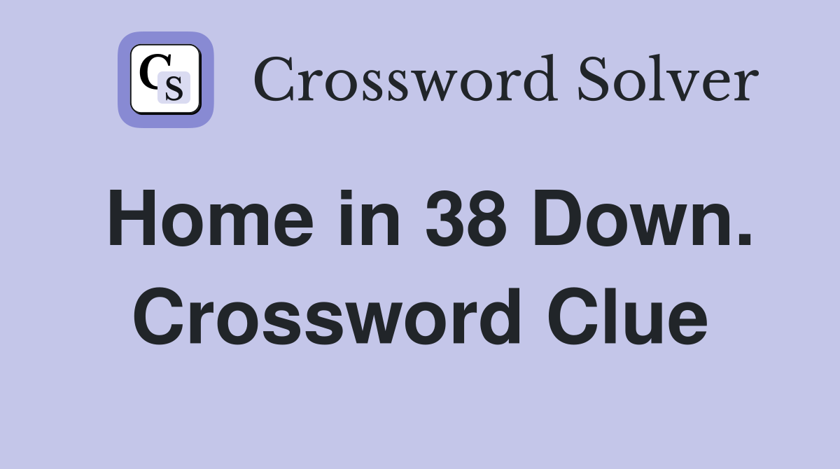 Home in 38 Down. Crossword Clue