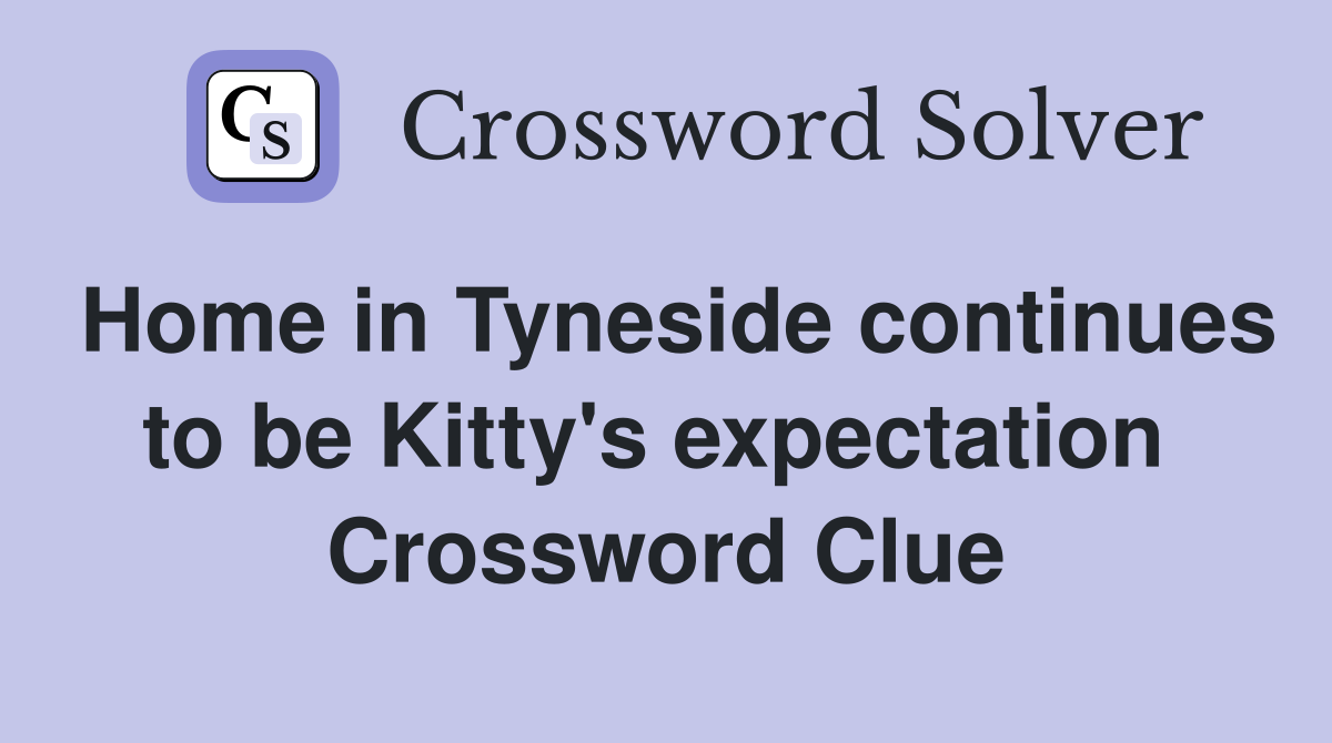 Home in Tyneside continues to be Kitty's expectation  Crossword Clue