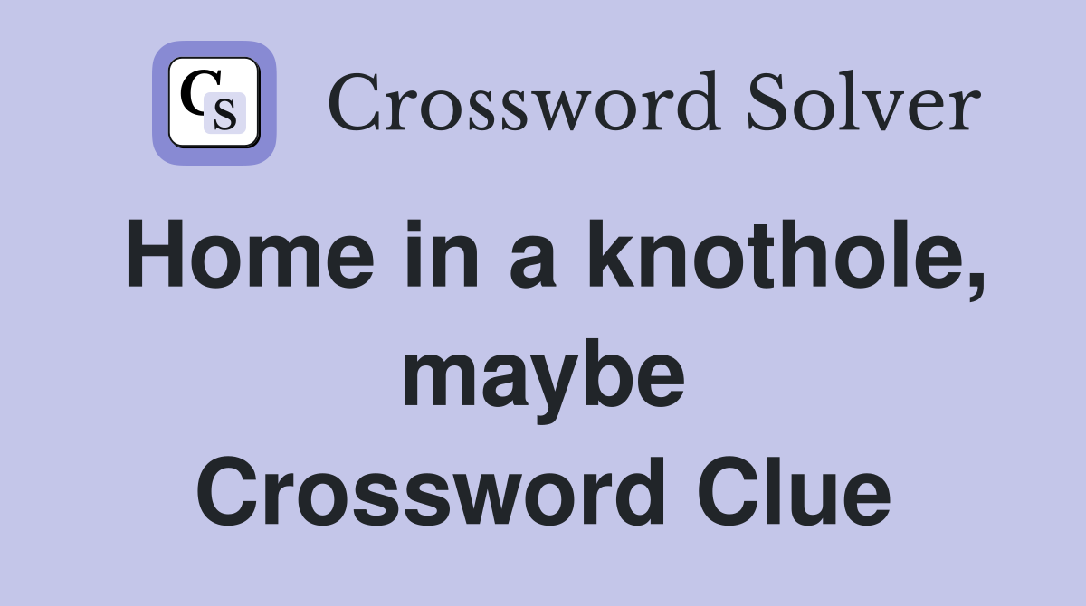 Home in a knothole, maybe Crossword Clue