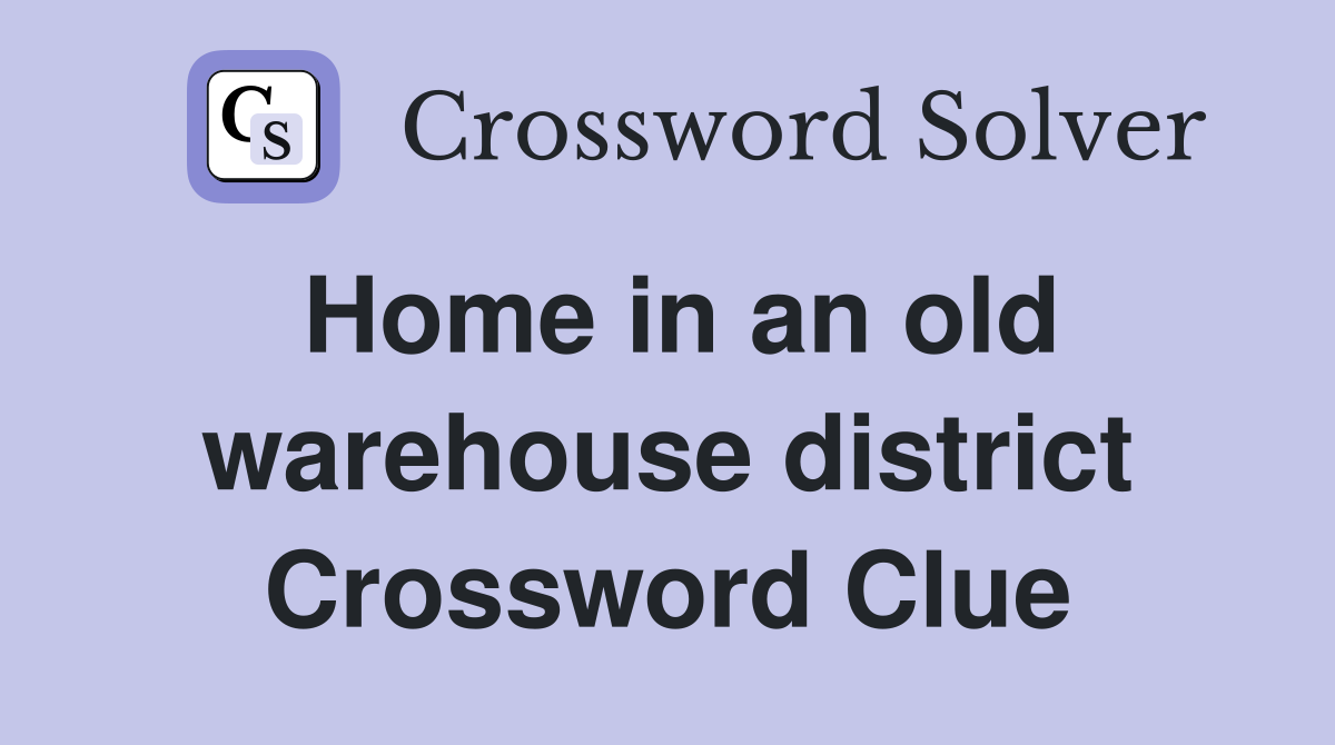 Home in an old warehouse district Crossword Clue