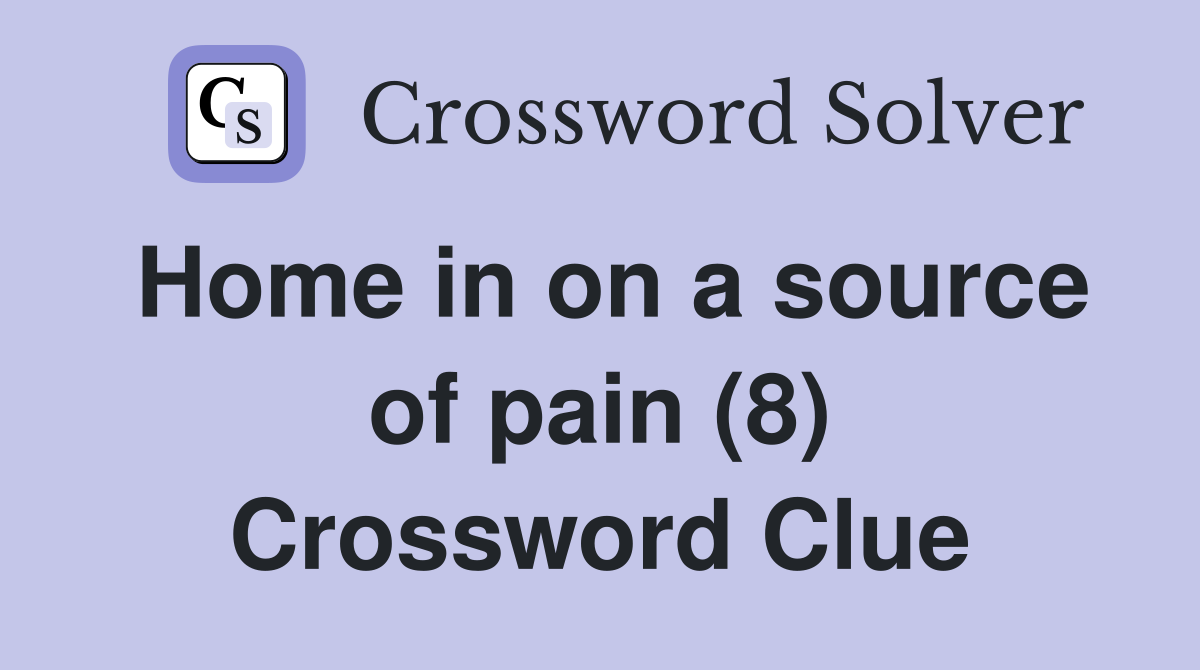 Home in on a source of pain (8) Crossword Clue