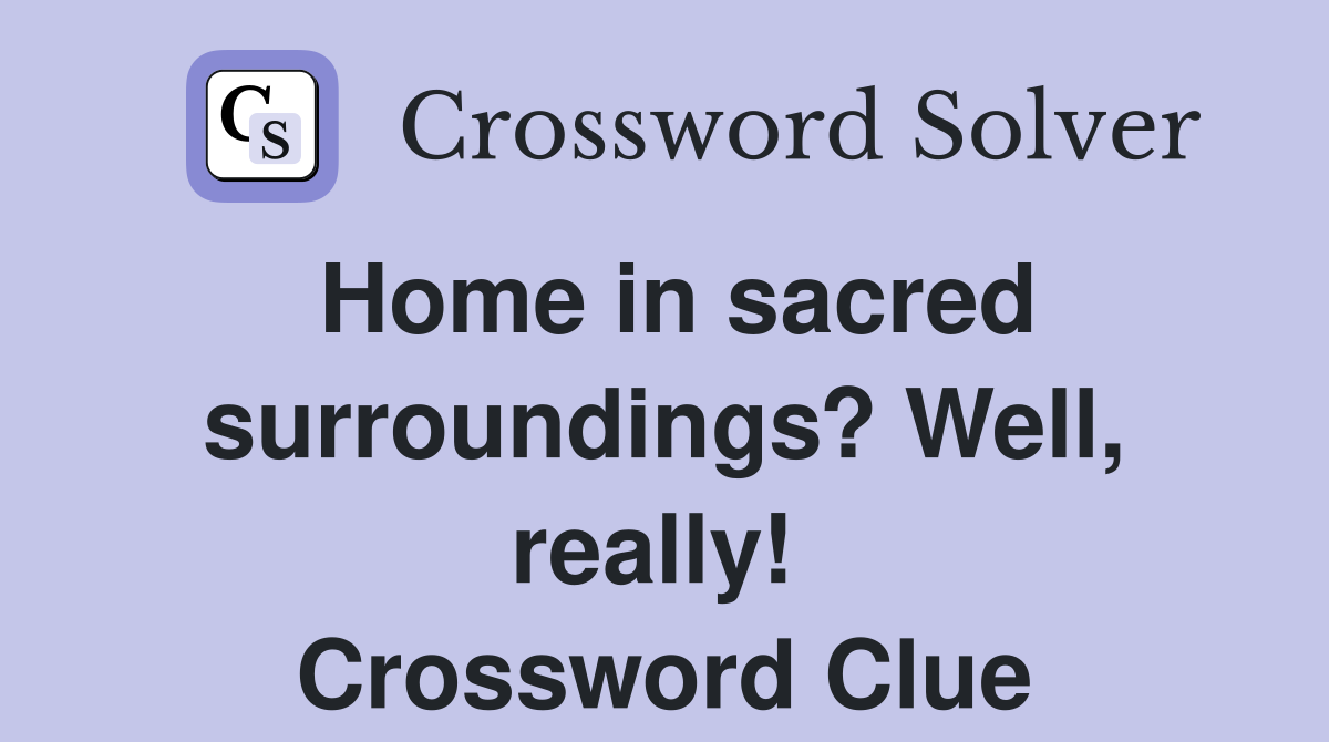 Home in sacred surroundings? Well, really!  Crossword Clue