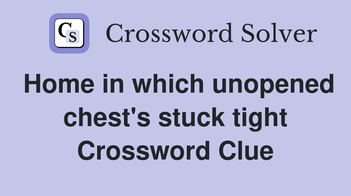 Home in which unopened chest's stuck tight Crossword Clue