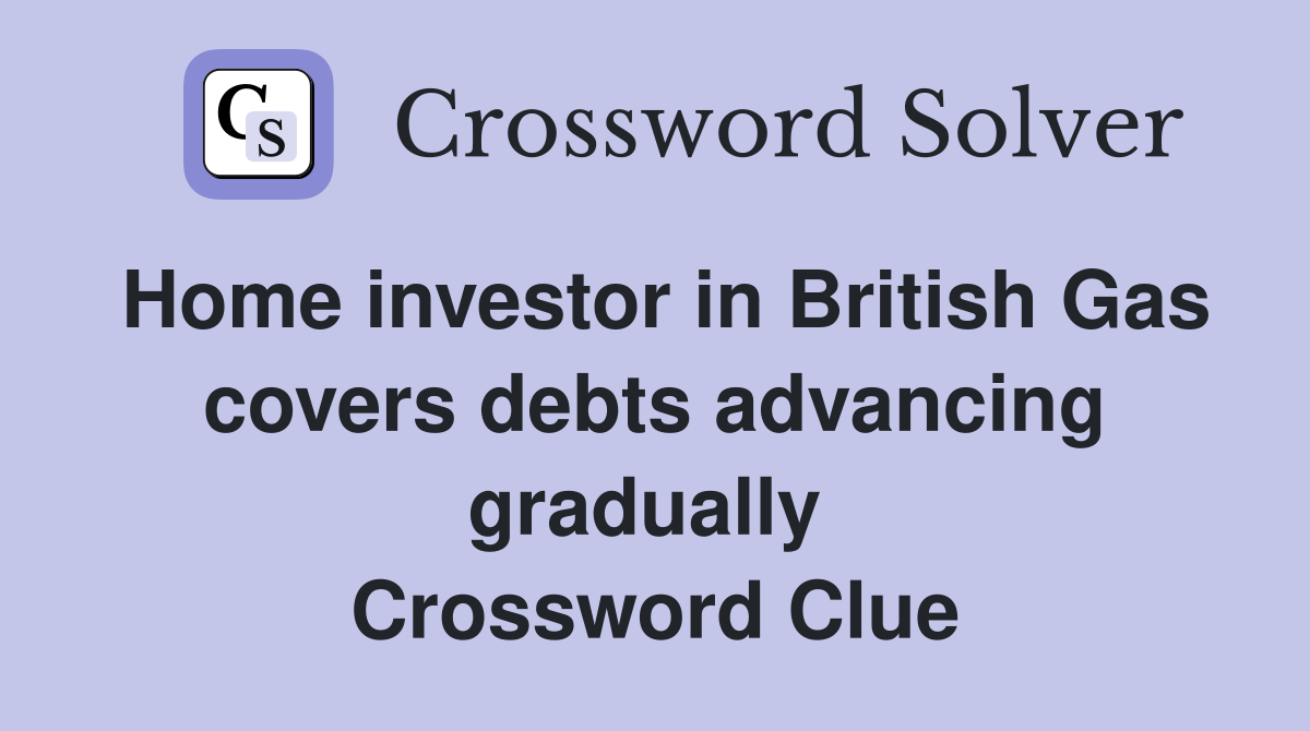 Home investor in British Gas covers debts advancing gradually  Crossword Clue
