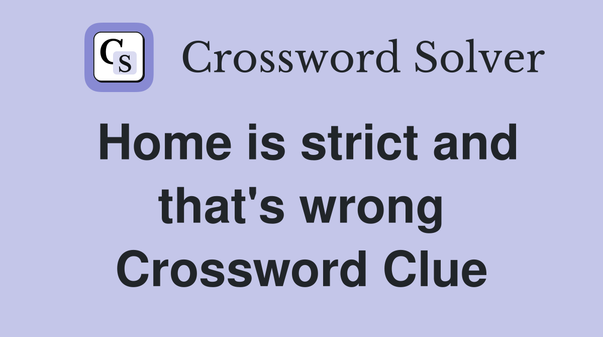 Home is strict and that's wrong Crossword Clue