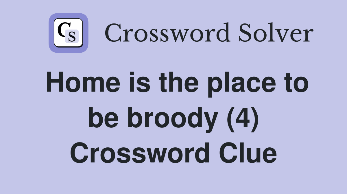 Home is the place to be broody (4) Crossword Clue