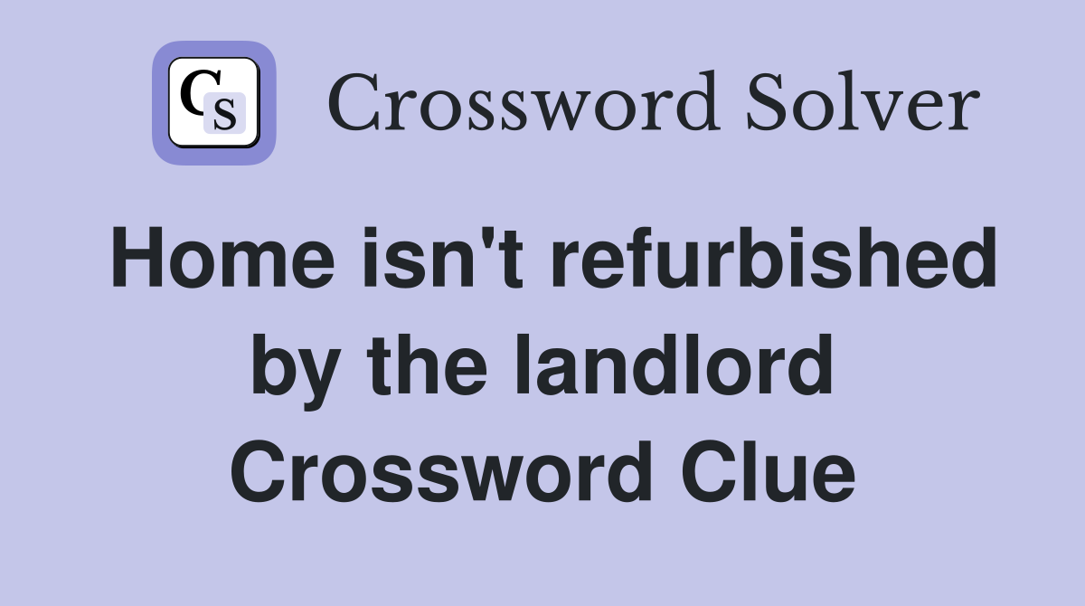 Home isn't refurbished by the landlord Crossword Clue