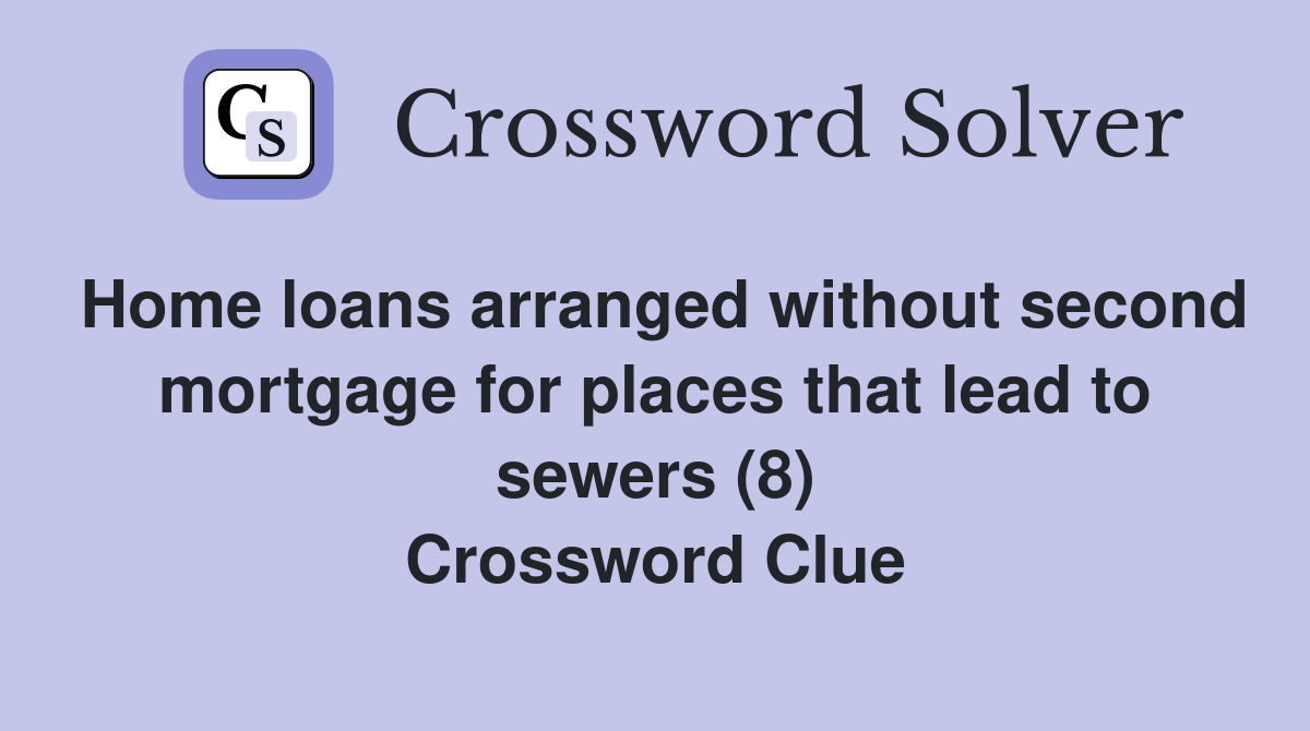 Home loans arranged without second mortgage for places that lead to sewers (8) Crossword Clue