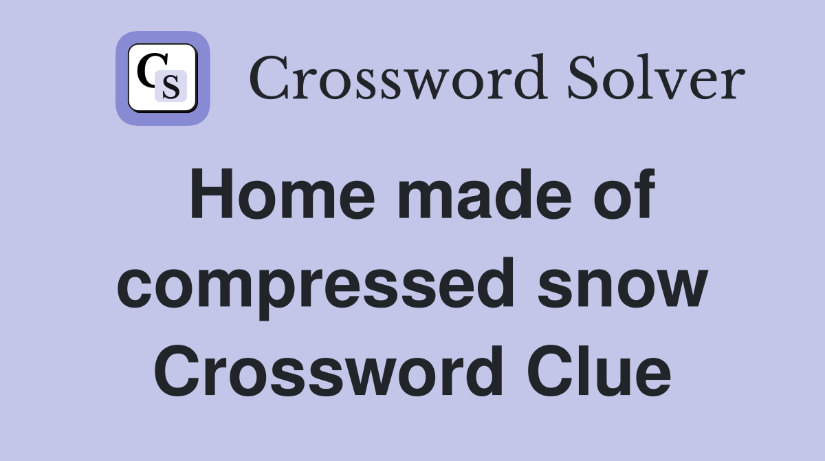 Home made of compressed snow Crossword Clue