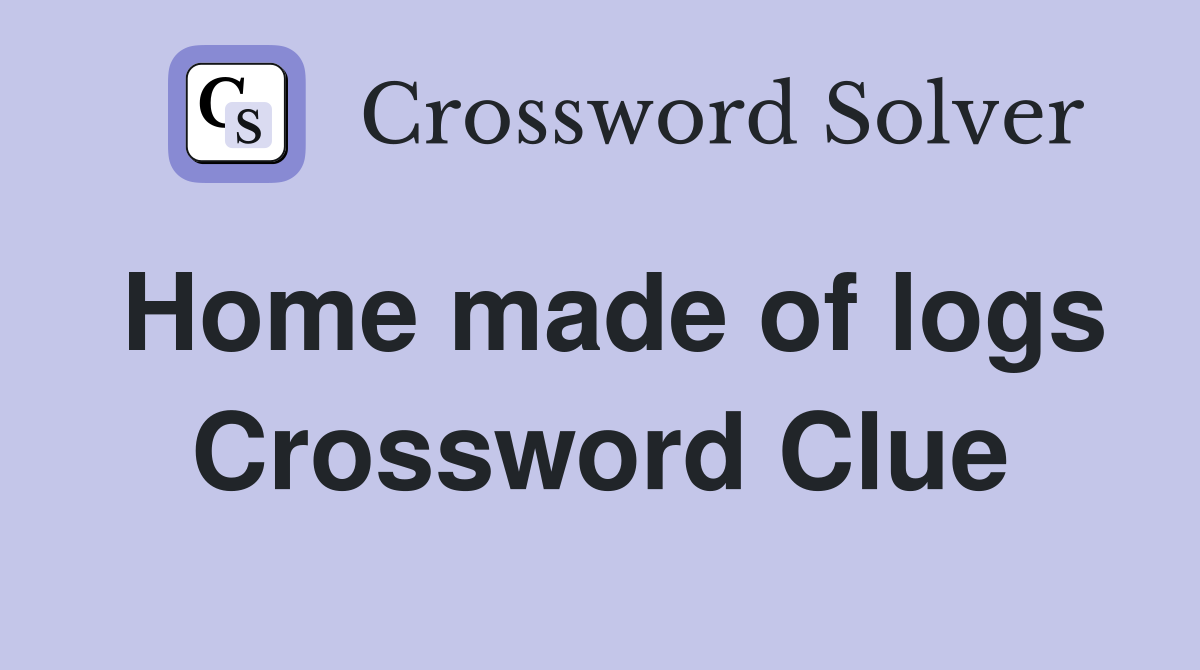 Home made of logs Crossword Clue