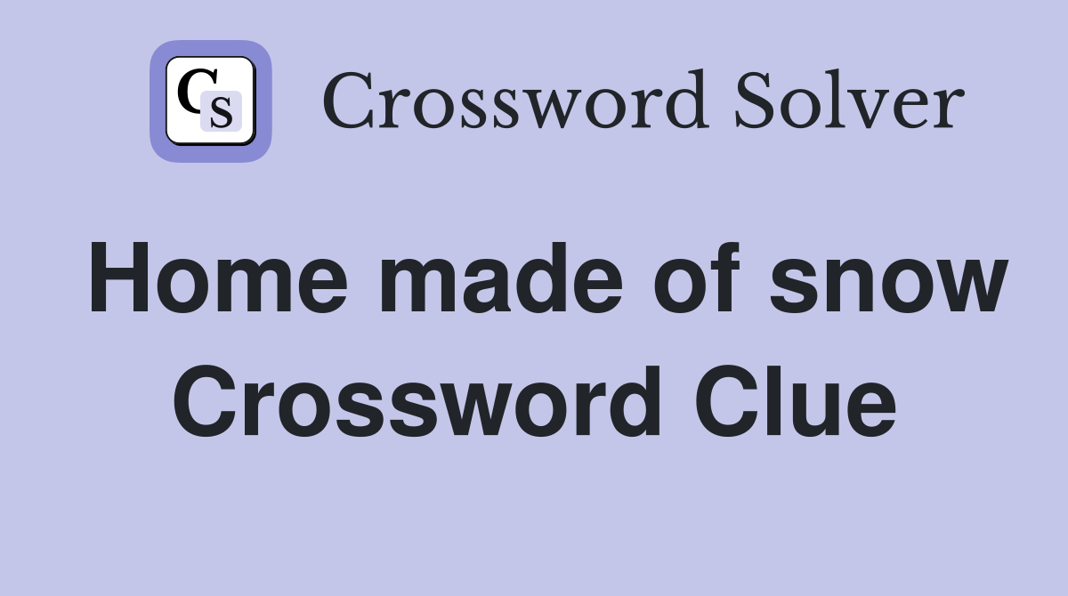 Home made of snow Crossword Clue
