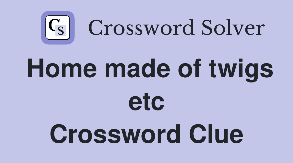 Home made of twigs etc Crossword Clue