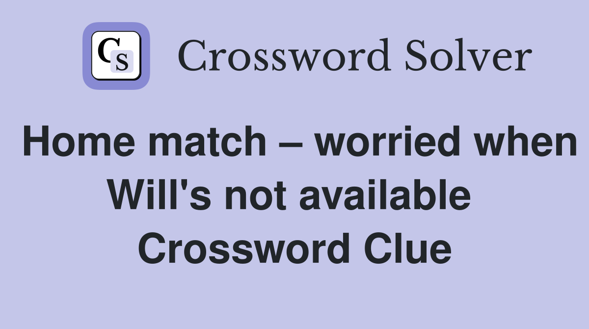 Home match – worried when Will's not available  Crossword Clue