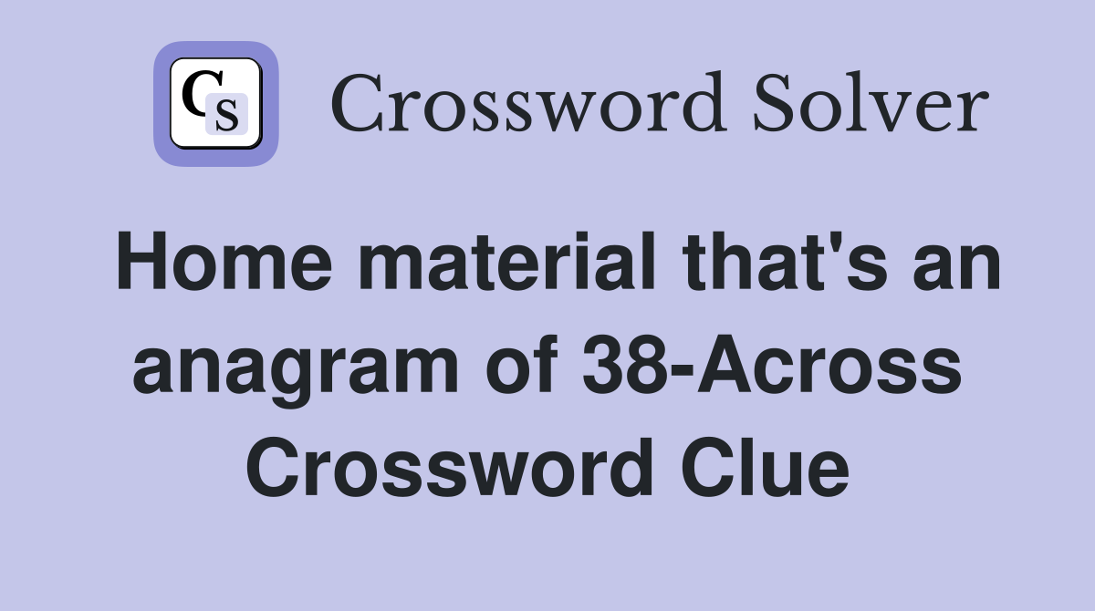 Home material that's an anagram of 38-Across Crossword Clue