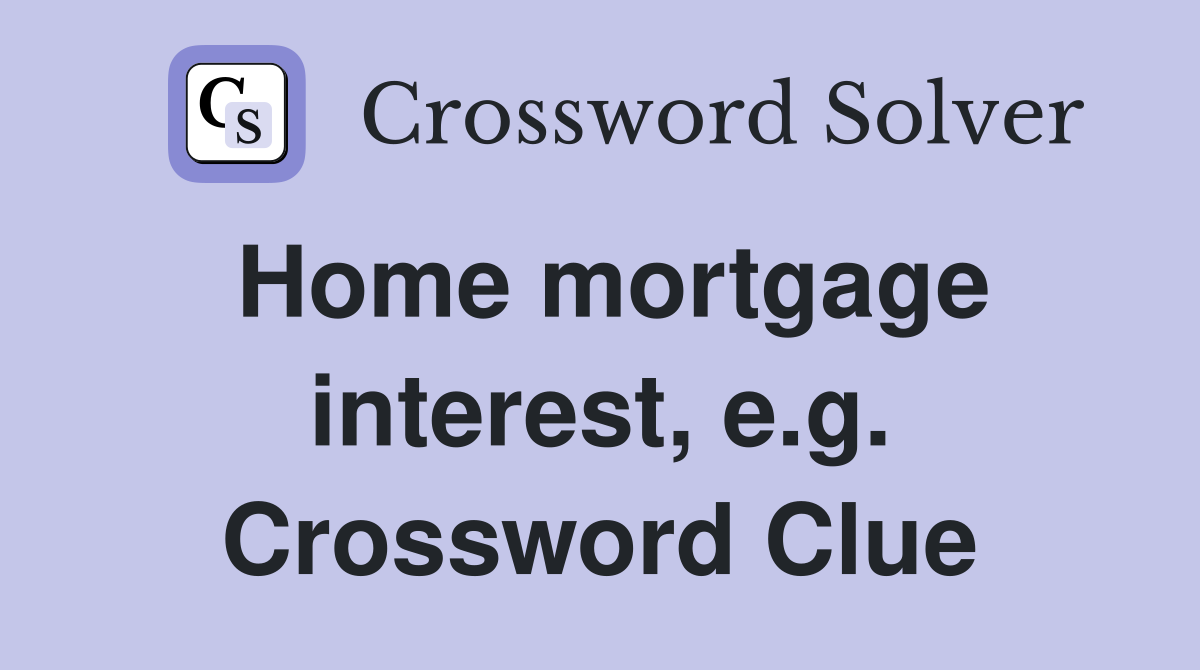 Home mortgage interest, e.g. Crossword Clue