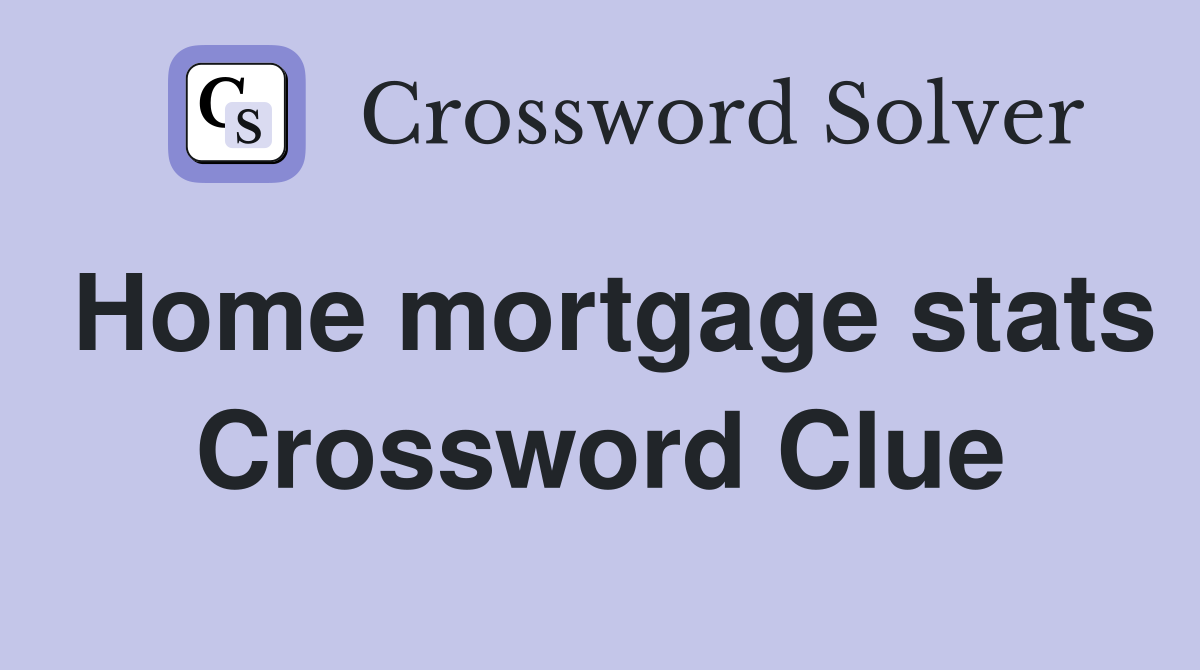 Home mortgage stats Crossword Clue