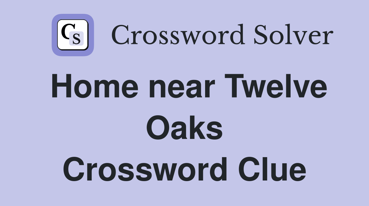 Home near Twelve Oaks Crossword Clue