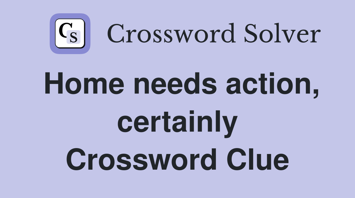 Home needs action, certainly Crossword Clue