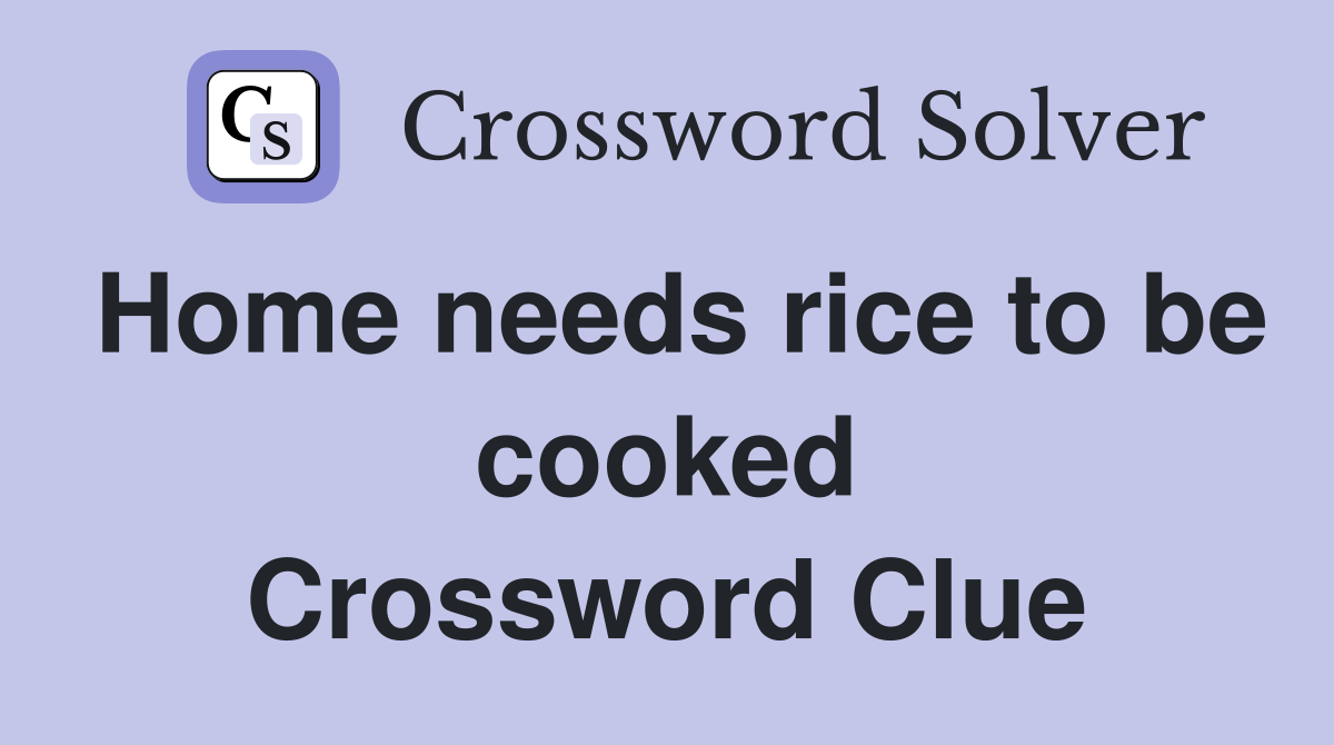 Home needs rice to be cooked Crossword Clue