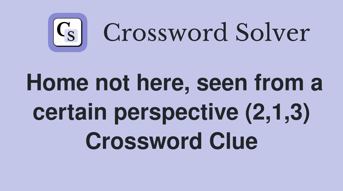 Home not here, seen from a certain perspective (2,1,3) Crossword Clue