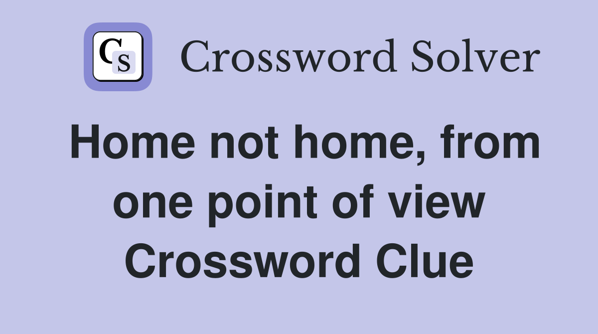 Home not home, from one point of view Crossword Clue