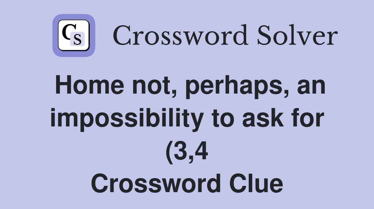 Home not perhaps an impossibility to ask for (3 4) Crossword Clue Home not perhaps an impossibility to ask for (3 4) Crossword Clue