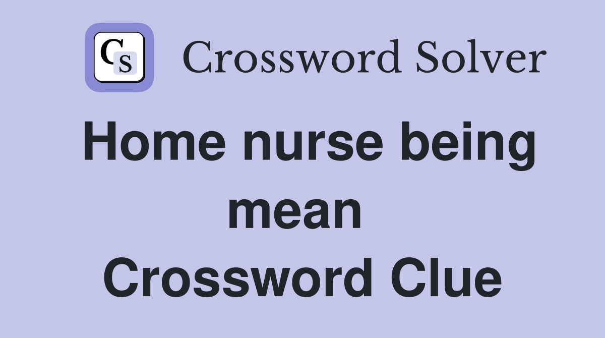 Home nurse being mean  Crossword Clue