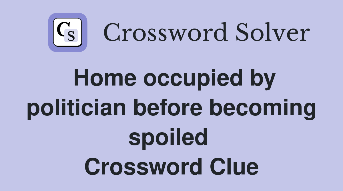 Home occupied by politician before becoming spoiled  Crossword Clue