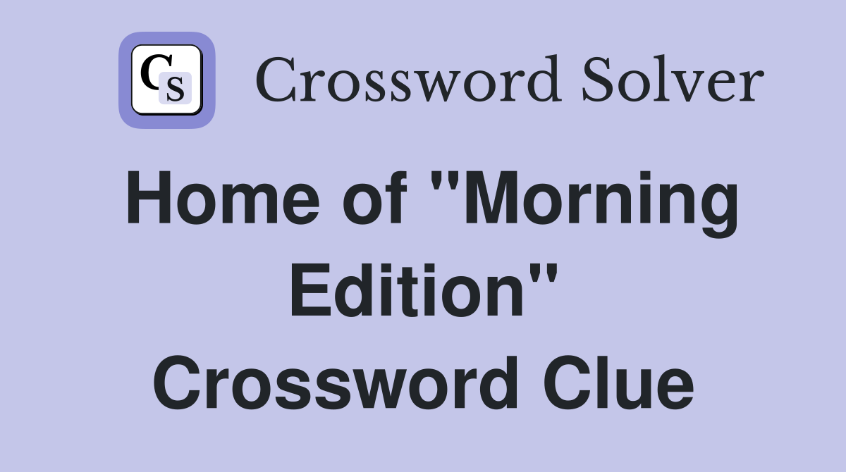 Home of "Morning Edition" Crossword Clue