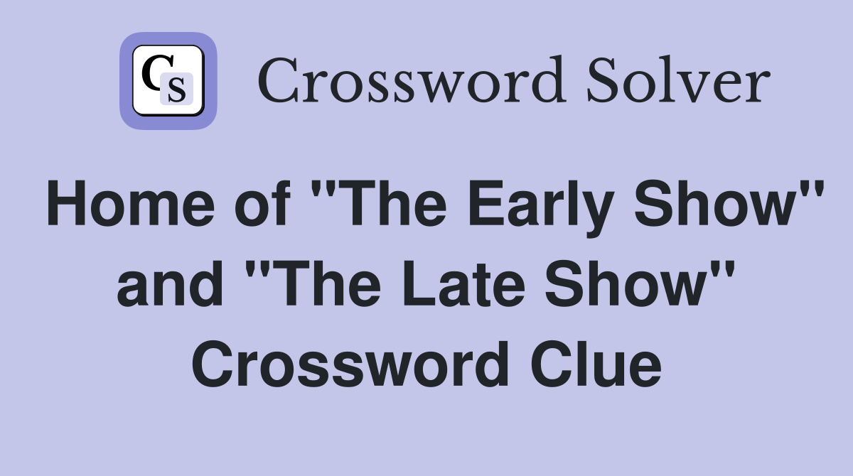 Home of "The Early Show" and "The Late Show" Crossword Clue