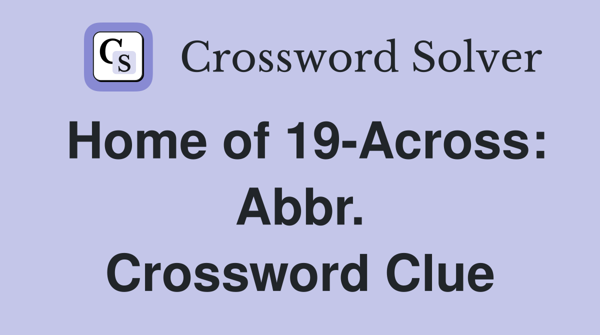 Home of 19-Across: Abbr. Crossword Clue