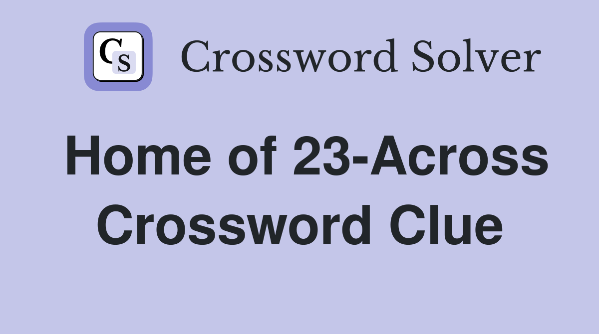 Home of 23-Across Crossword Clue