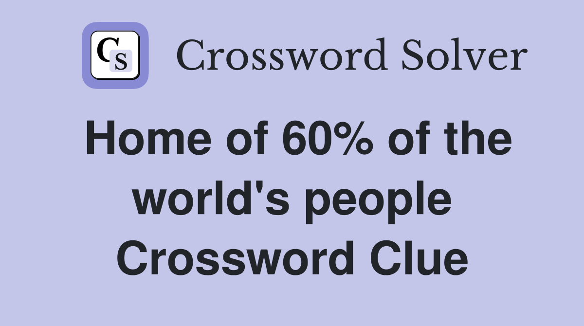 Home of 60% of the world's people Crossword Clue