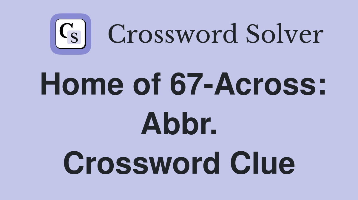 Home of 67-Across: Abbr. Crossword Clue