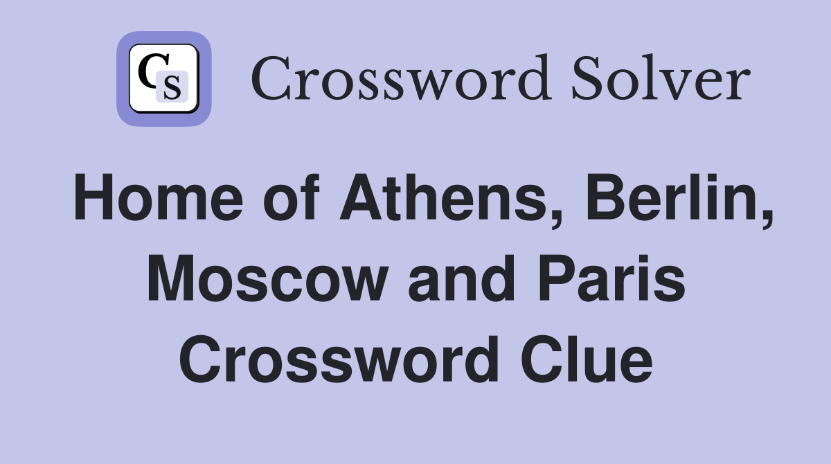 Home of Athens, Berlin, Moscow and Paris Crossword Clue