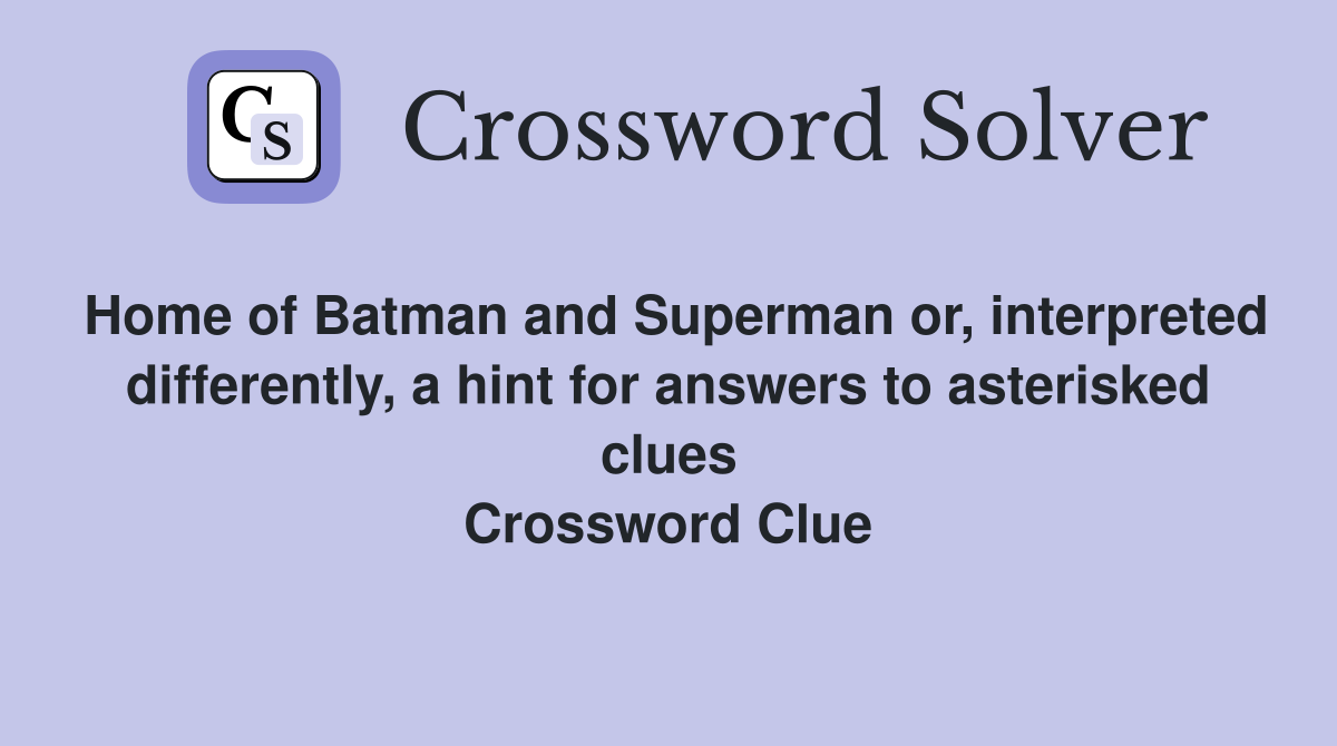 Home of Batman and Superman or, interpreted differently, a hint for answers to asterisked clues Crossword Clue