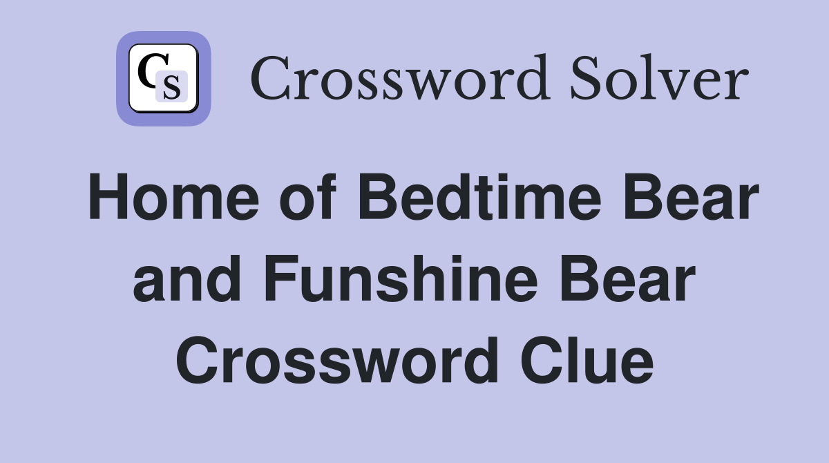Home of Bedtime Bear and Funshine Bear Crossword Clue