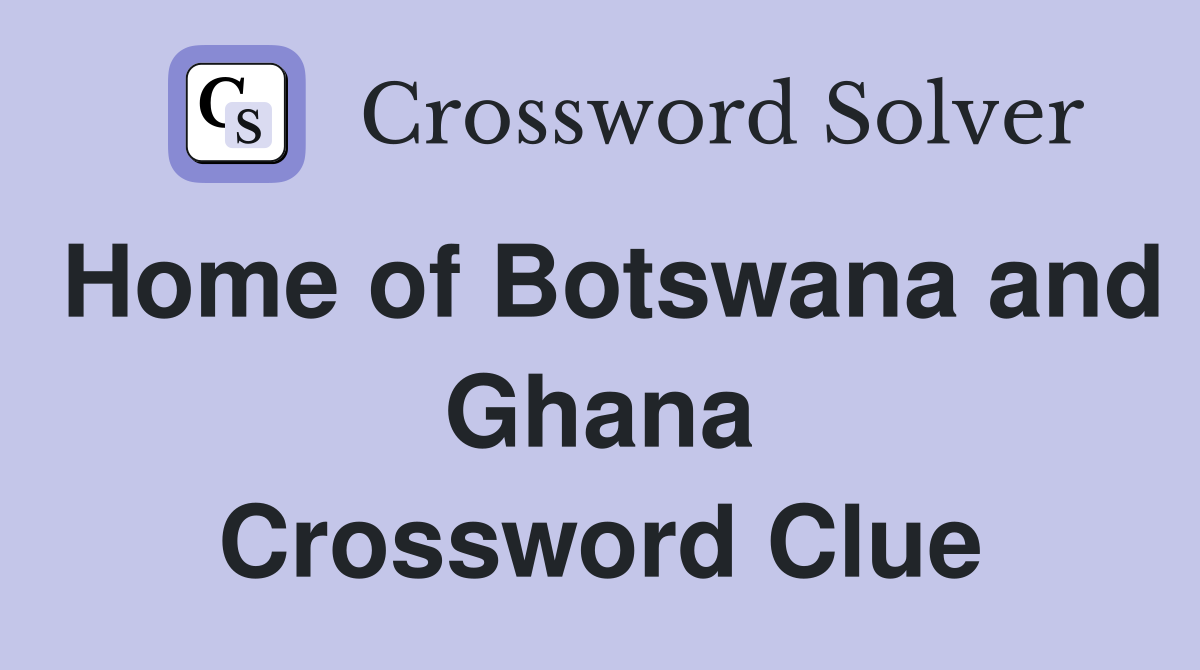 Home of Botswana and Ghana Crossword Clue