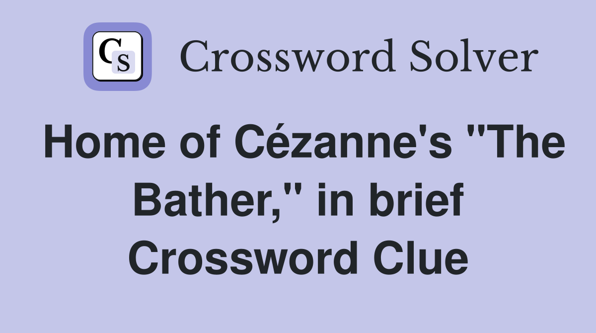 Home of Cézanne's "The Bather," in brief Crossword Clue
