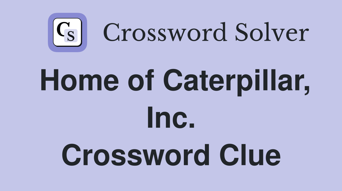 Home of Caterpillar, Inc. Crossword Clue