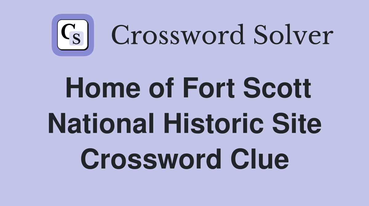 Home of Fort Scott National Historic Site Crossword Clue