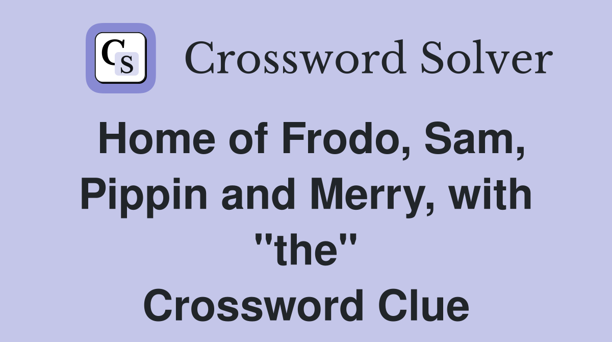 Home of Frodo, Sam, Pippin and Merry, with "the" Crossword Clue