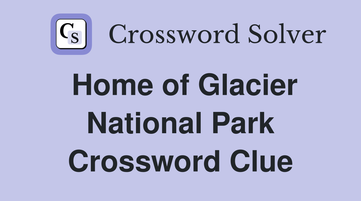 Home of Glacier National Park Crossword Clue