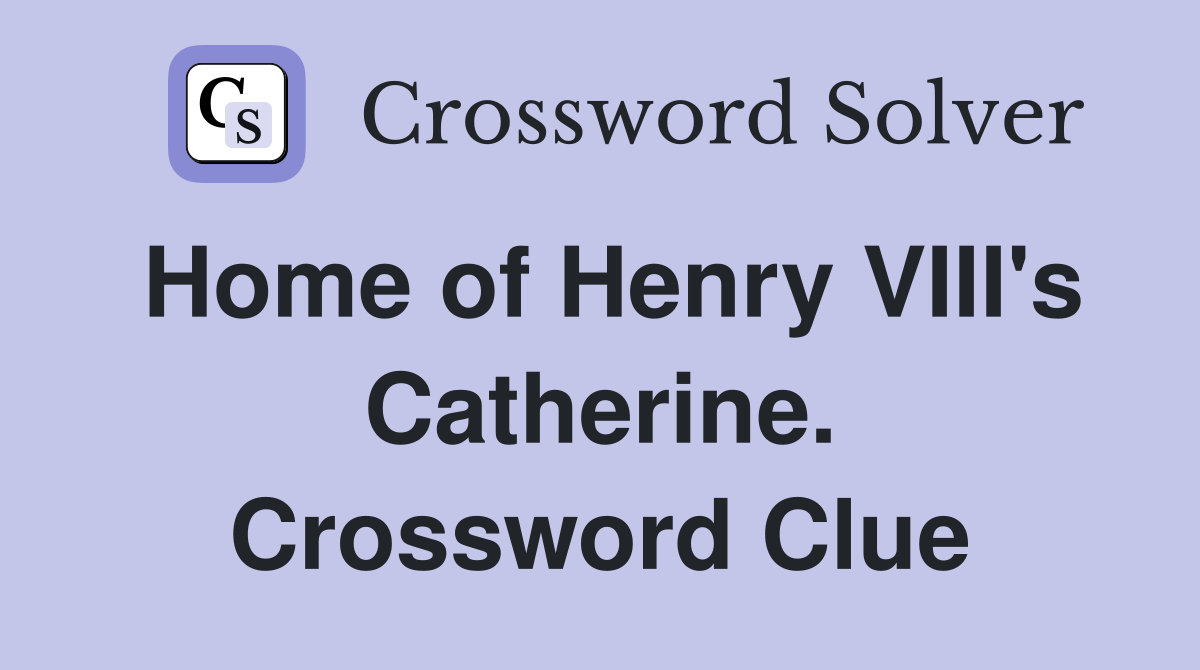 Home of Henry VIII's Catherine. Crossword Clue