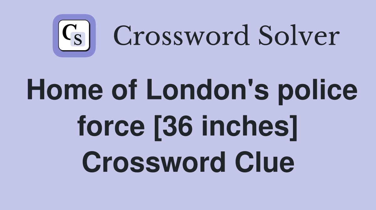 Home of London's police force [36 inches] Crossword Clue
