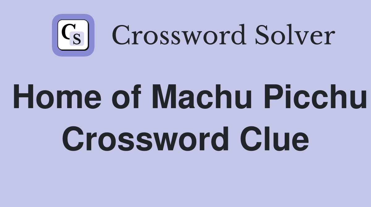 Home of Machu Picchu Crossword Clue